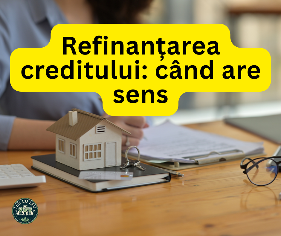Refinanțarea creditului: când are sens și cum o faci eficient?